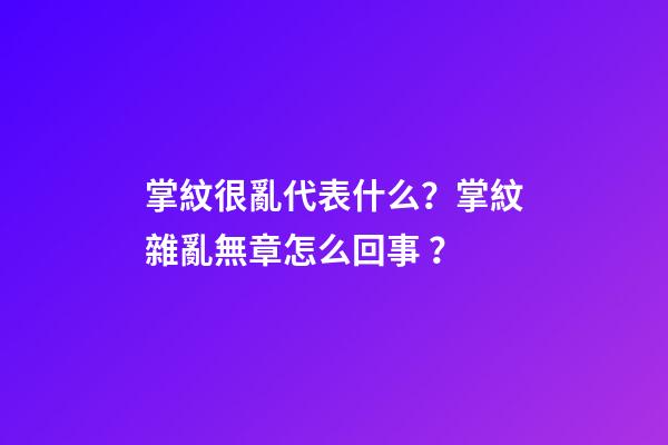掌紋很亂代表什么？掌紋雜亂無章怎么回事？